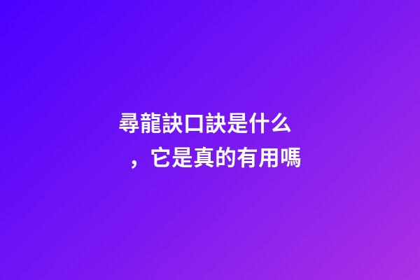 尋龍訣口訣是什么，它是真的有用嗎